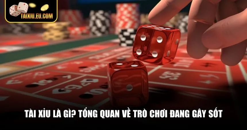 Tổng quan về trò chơi Tài Xỉu đang gây sốt