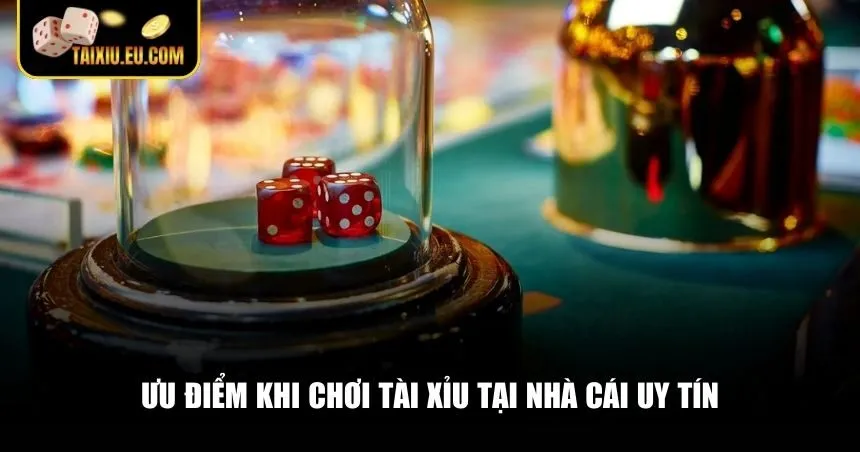 Ưu điểm khi chơi Tài Xỉu tại nhà cái uy tín