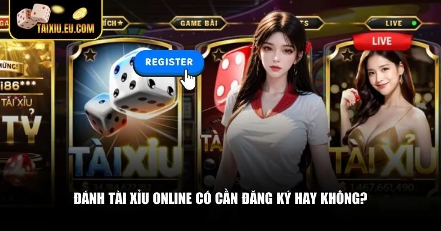 Đánh tài xỉu online có cần đăng ký hay không sẽ có những trường hợp khác nhau