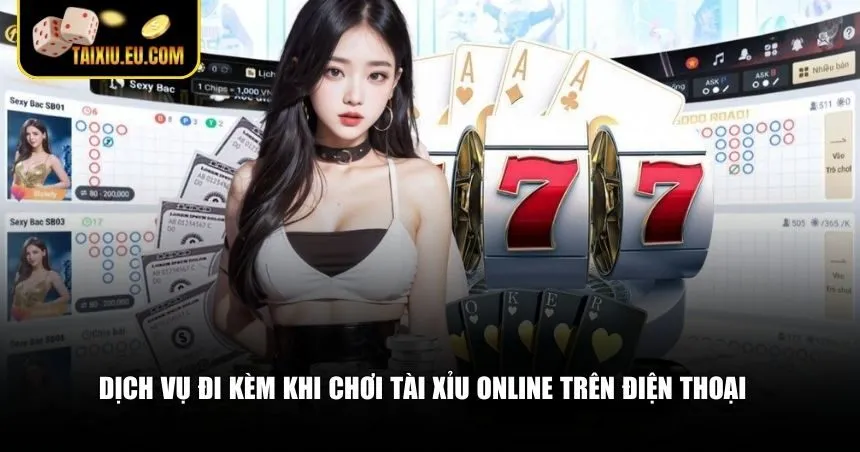 Dịch vụ đi kèm khi chơi tài xỉu online trên điện thoại